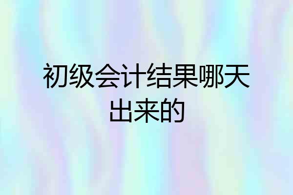 初级会计结果哪天出来的