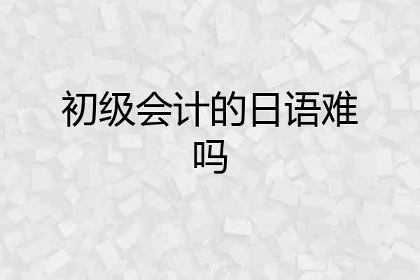 初级会计的日语难吗