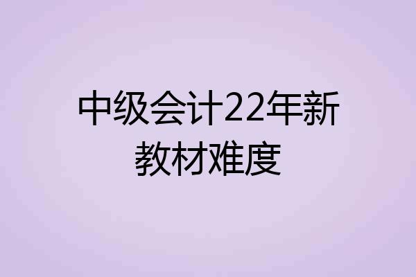 中级会计22年新教材难度
