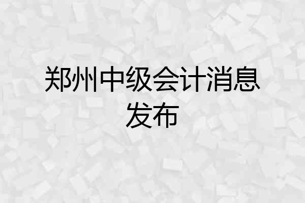 郑州中级会计消息发布