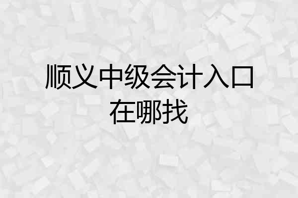 顺义中级会计入口在哪找