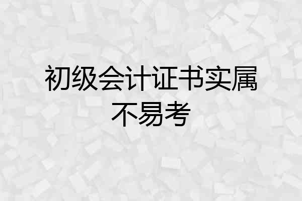 初级会计证书实属不易考