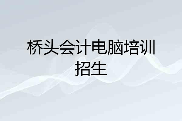 桥头会计电脑培训招生