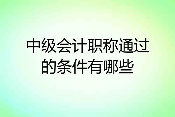 中级会计职称通过的条件有哪些