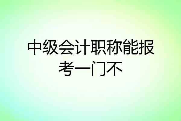 中级会计职称能报考一门不