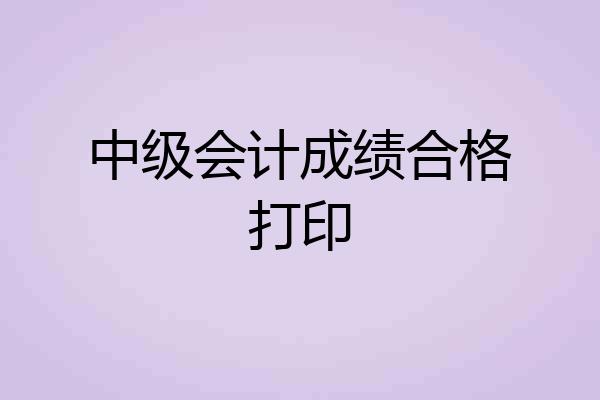 中级会计成绩合格打印