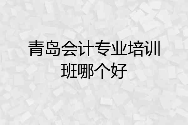 青岛会计专业培训班哪个好