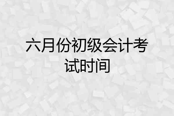 六月份初级会计考试时间