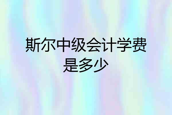 斯尔中级会计学费是多少