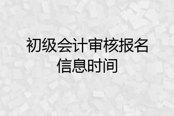 初级会计审核报名信息时间