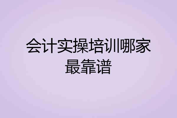 会计实操培训哪家最靠谱