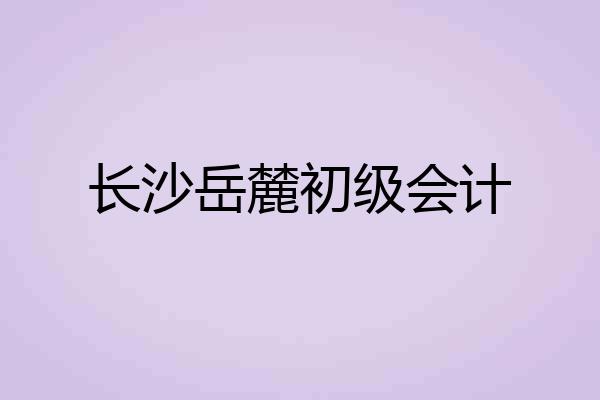长沙岳麓初级会计