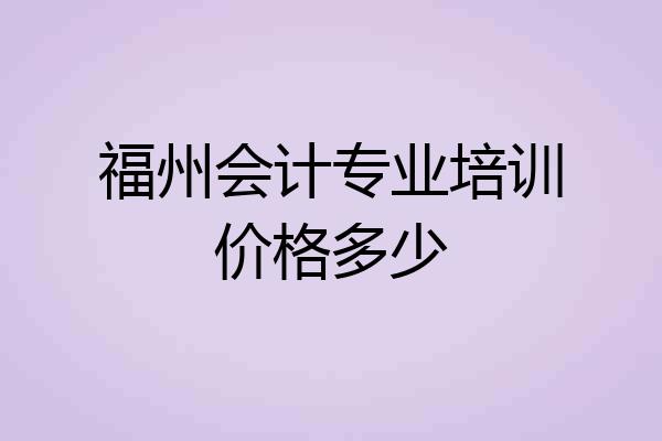 福州会计专业培训价格多少