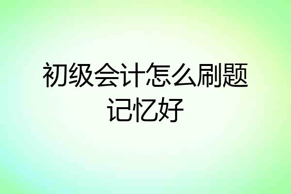 初级会计怎么刷题记忆好