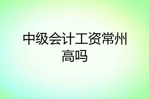中级会计工资常州高吗