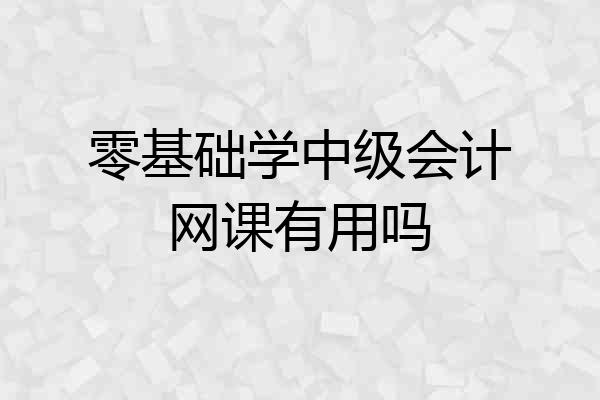 零基础学中级会计网课有用吗