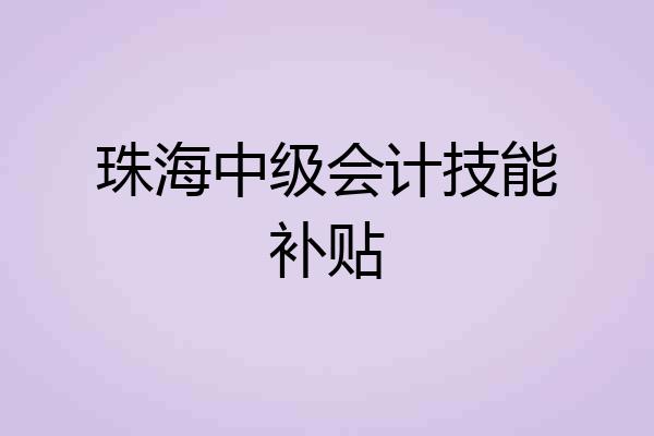 珠海中级会计技能补贴