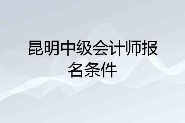 昆明中级会计师报名条件