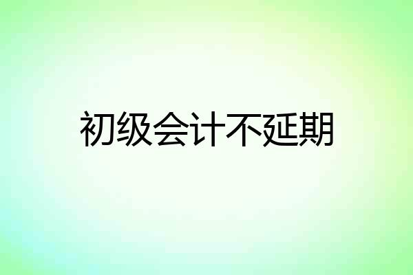 初级会计不延期