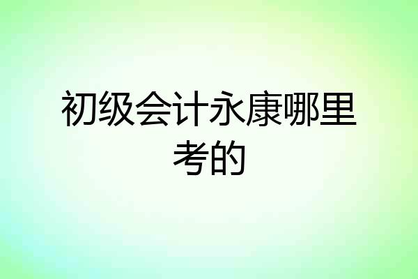 初级会计永康哪里考的
