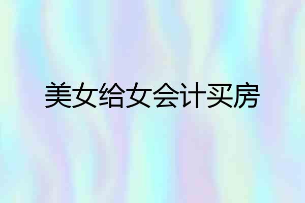美女给女会计买房