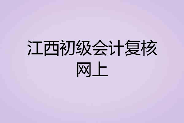江西初级会计复核网上