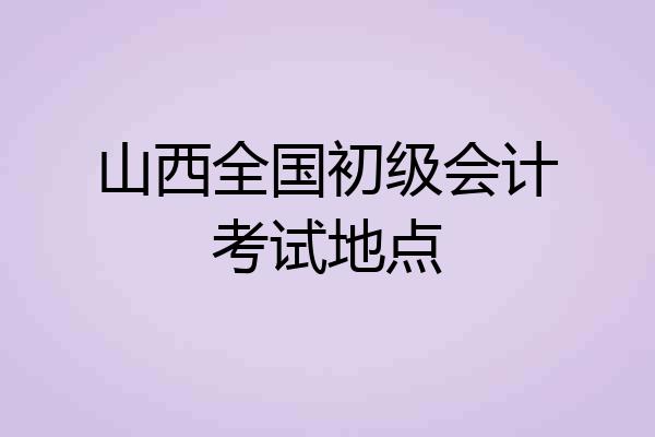 山西全国初级会计考试地点