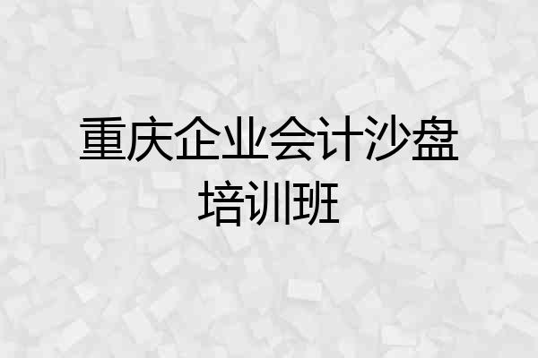 重庆企业会计沙盘培训班