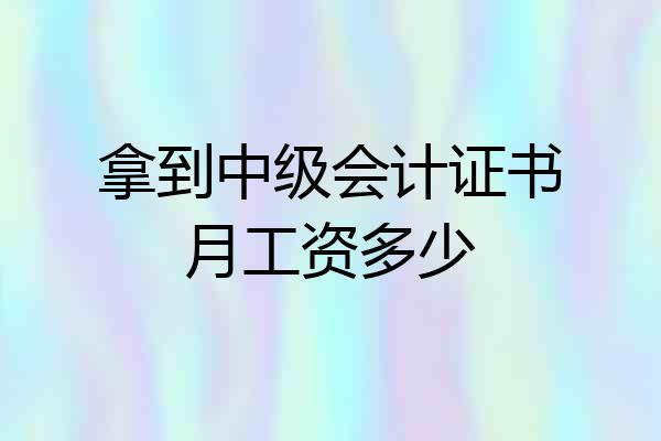 拿到中级会计证书月工资多少