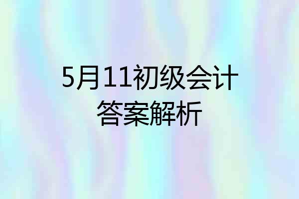 5月11初级会计答案解析