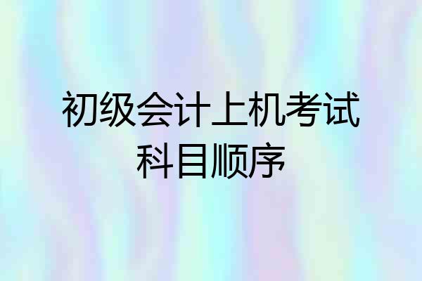 初级会计上机考试科目顺序