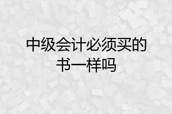中级会计必须买的书一样吗