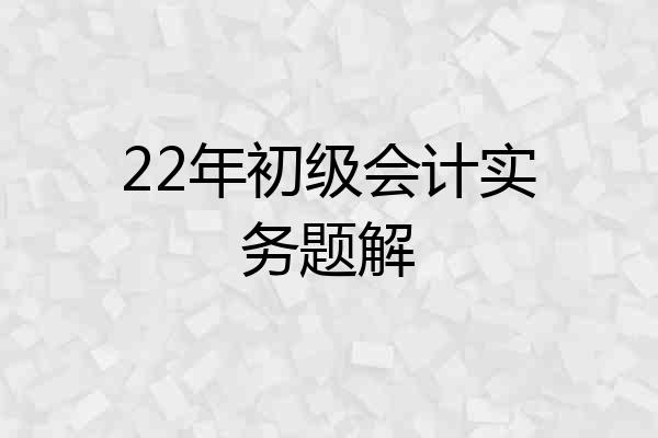 22年初级会计实务题解