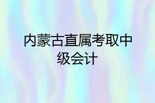 内蒙古直属考取中级会计