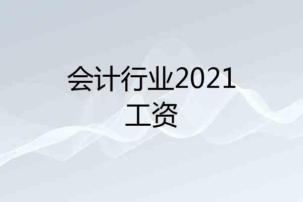 会计行业2021工资
