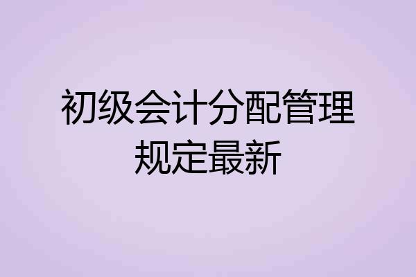 初级会计分配管理规定最新