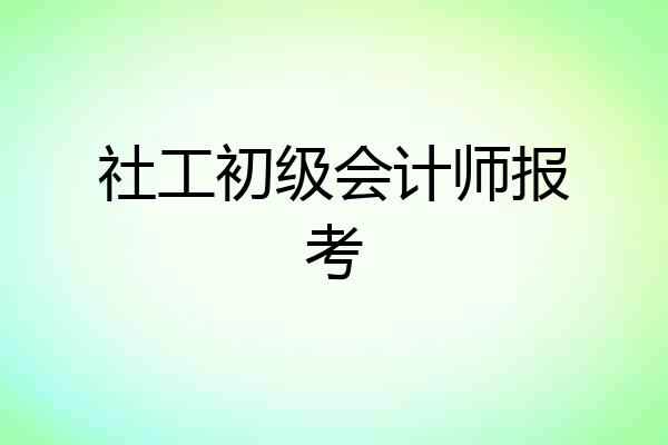 社工初级会计师报考