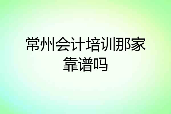常州会计培训那家靠谱吗