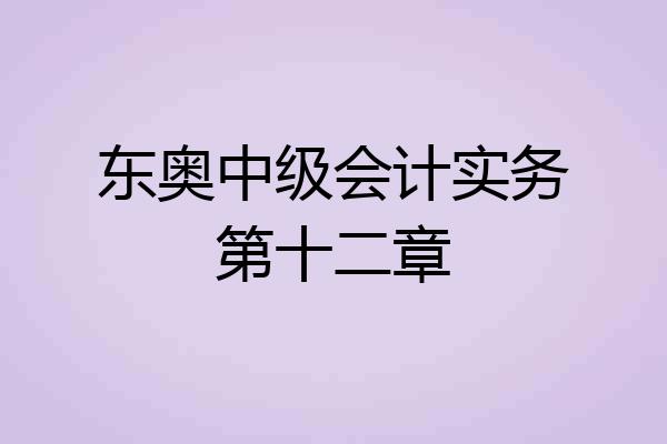 东奥中级会计实务第十二章