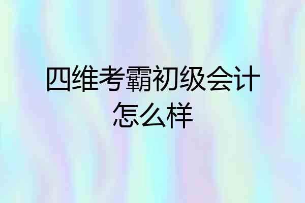四维考霸初级会计怎么样