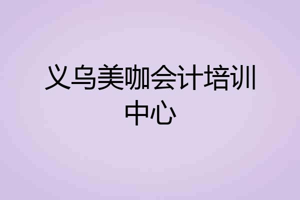 义乌美咖会计培训中心