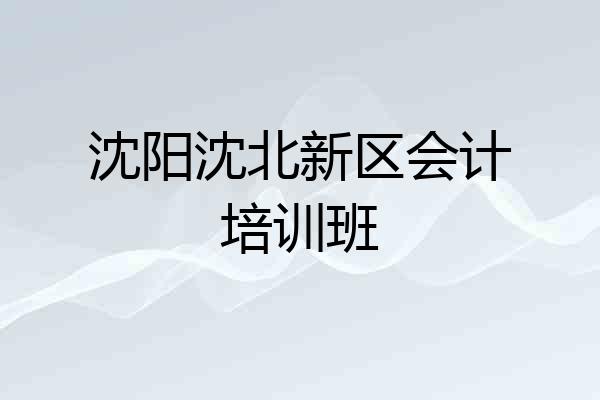 沈阳沈北新区会计培训班