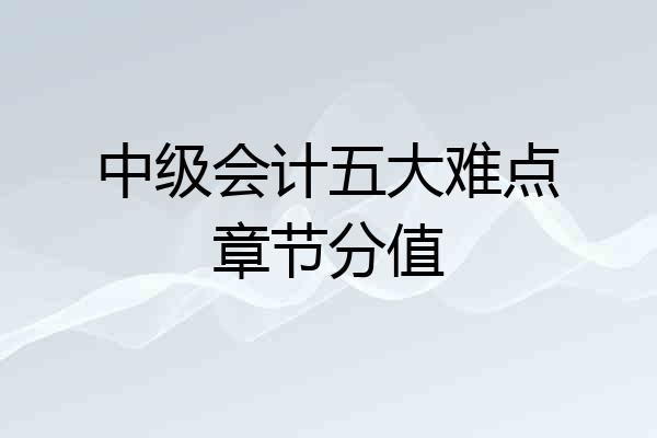 中级会计五大难点章节分值