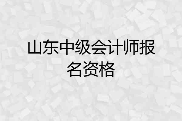 山东中级会计师报名资格