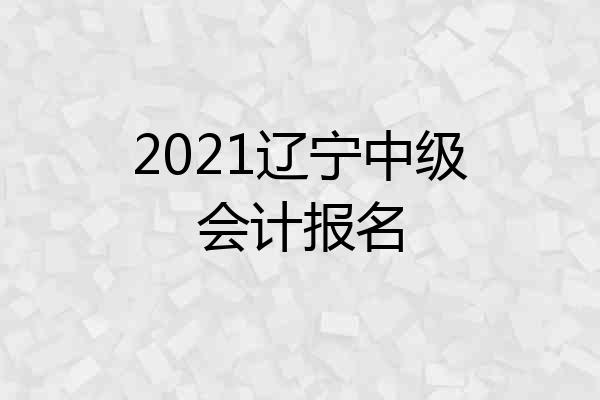 2021辽宁中级会计报名