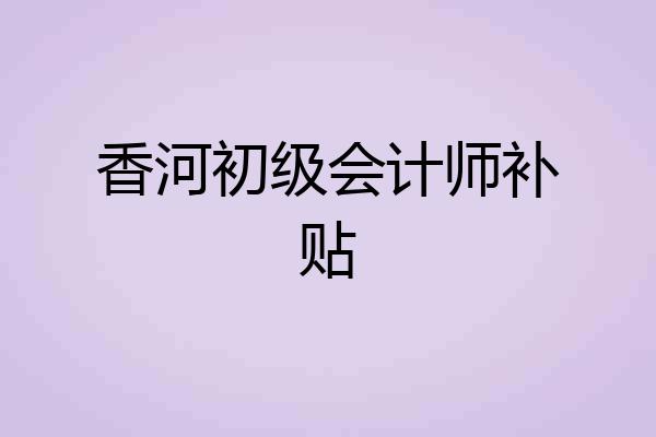 香河初级会计师补贴