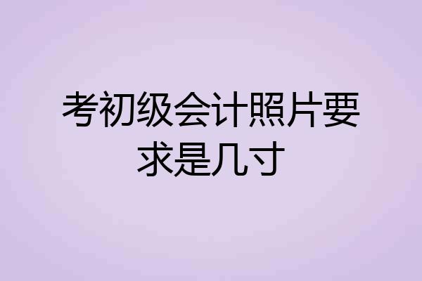 考初级会计照片要求是几寸