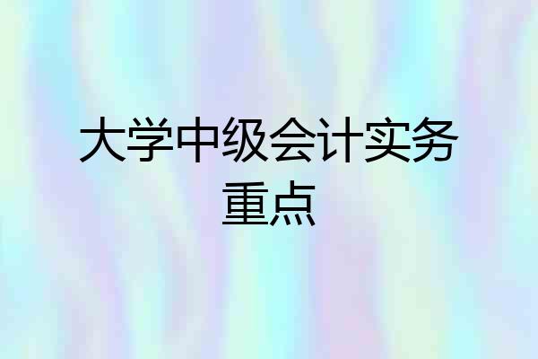 大学中级会计实务重点