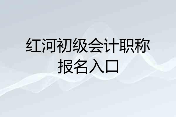 红河初级会计职称报名入口