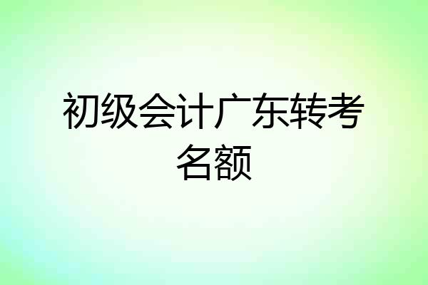 初级会计广东转考名额